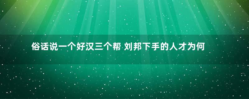 俗话说一个好汉三个帮 刘邦下手的人才为何个个都身怀绝技